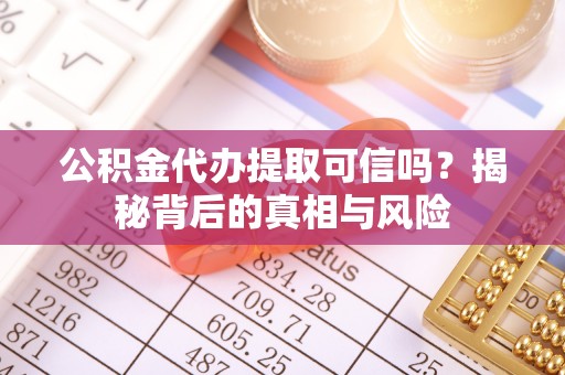 石楼公积金代办提取可信吗？揭秘背后的真相与风险