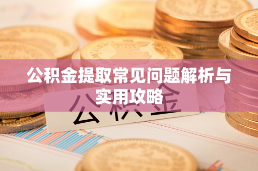 石楼公积金提取常见问题解析与实用攻略