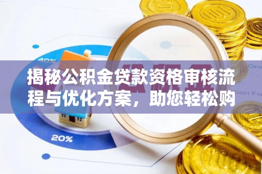 石楼揭秘公积金贷款资格审核流程与优化方案，助您轻松购房