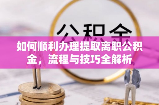石楼如何顺利办理提取离职公积金，流程与技巧全解析