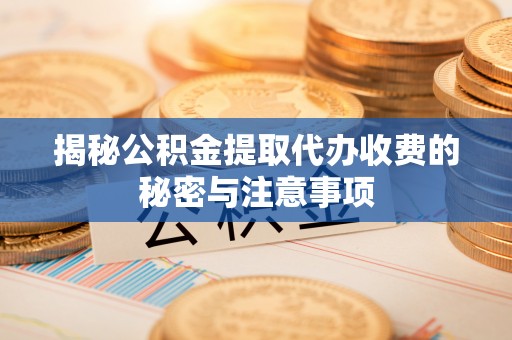 石楼揭秘公积金提取代办收费的秘密与注意事项