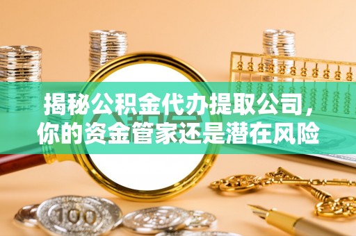 石楼揭秘公积金代办提取公司，你的资金管家还是潜在风险？