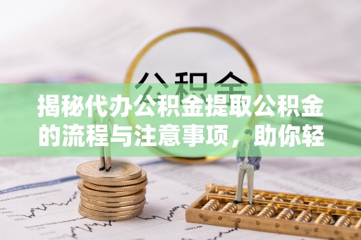 石楼揭秘代办公积金提取公积金的流程与注意事项，助你轻松拿回属于你的钱