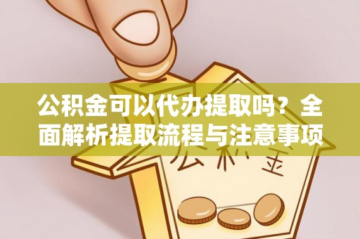 石楼公积金可以代办提取吗？全面解析提取流程与注意事项