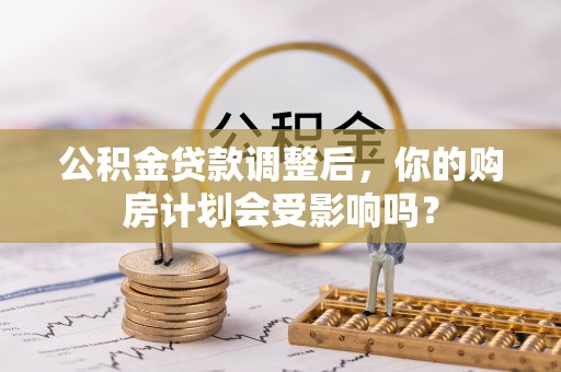 石楼公积金贷款调整后，你的购房计划会受影响吗？