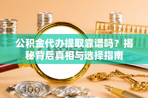石楼公积金代办提取靠谱吗？揭秘背后真相与选择指南