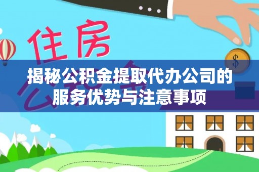 石楼揭秘公积金提取代办公司的服务优势与注意事项