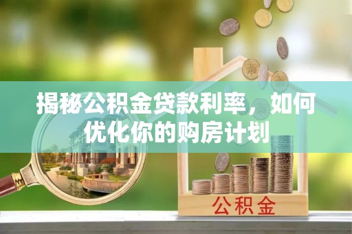 石楼揭秘公积金贷款利率，如何优化你的购房计划