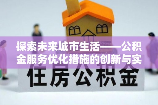石楼探索未来城市生活——公积金服务优化措施的创新与实践