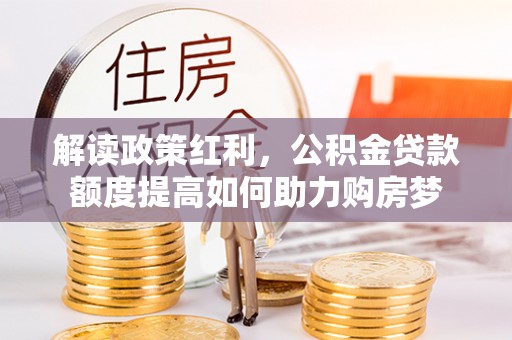 石楼解读政策红利，公积金贷款额度提高如何助力购房梦