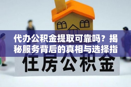 石楼代办公积金提取可靠吗？揭秘服务背后的真相与选择指南