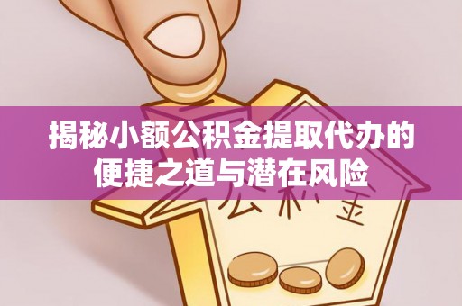 石楼揭秘小额公积金提取代办的便捷之道与潜在风险