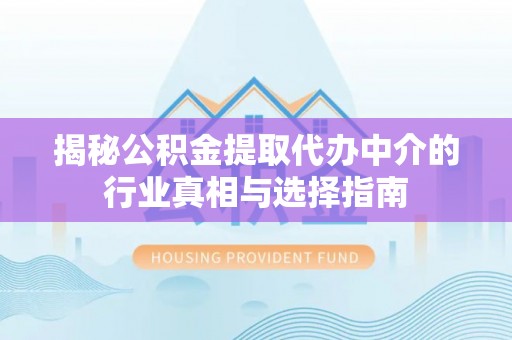 石楼揭秘公积金提取代办中介的行业真相与选择指南