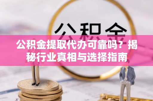 石楼公积金提取代办可靠吗？揭秘行业真相与选择指南