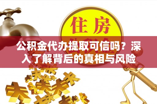 石楼公积金代办提取可信吗？深入了解背后的真相与风险
