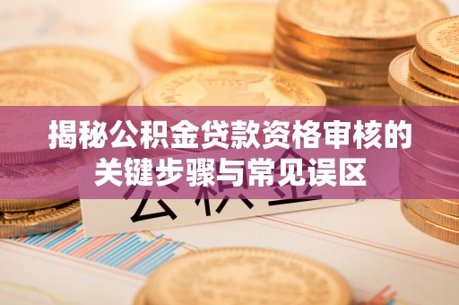 石楼揭秘公积金贷款资格审核的关键步骤与常见误区