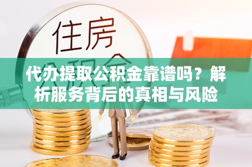 石楼代办提取公积金靠谱吗？解析服务背后的真相与风险