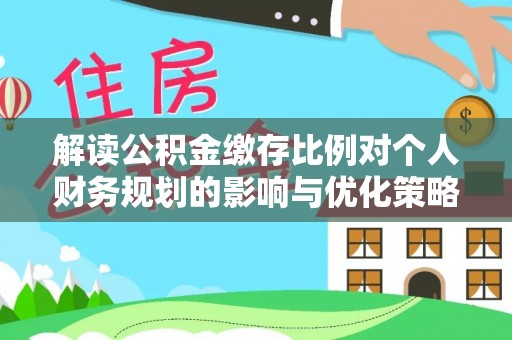 石楼解读公积金缴存比例对个人财务规划的影响与优化策略