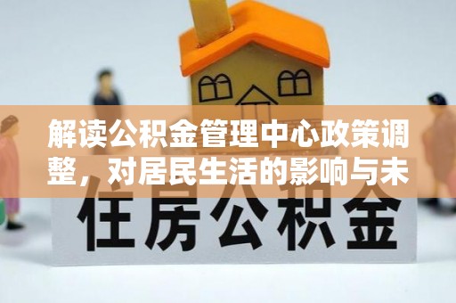 石楼解读公积金管理中心政策调整，对居民生活的影响与未来展望