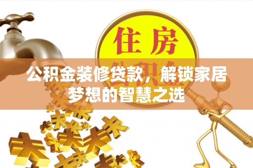 石楼公积金装修贷款，解锁家居梦想的智慧之选