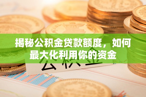 石楼揭秘公积金贷款额度，如何最大化利用你的资金