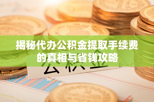 石楼揭秘代办公积金提取手续费的真相与省钱攻略