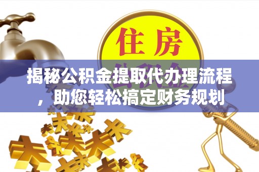 石楼揭秘公积金提取代办理流程，助您轻松搞定财务规划