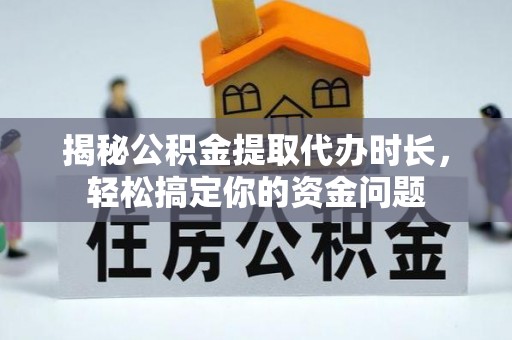 石楼揭秘公积金提取代办时长，轻松搞定你的资金问题