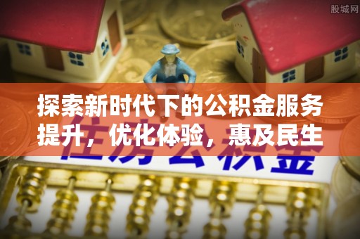 石楼探索新时代下的公积金服务提升，优化体验，惠及民生