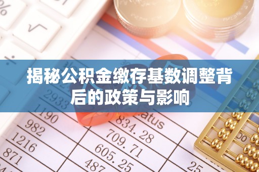 石楼揭秘公积金缴存基数调整背后的政策与影响