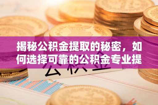 石楼揭秘公积金提取的秘密，如何选择可靠的公积金专业提取代办服务
