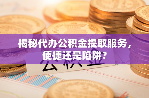 石楼揭秘代办公积金提取服务，便捷还是陷阱？
