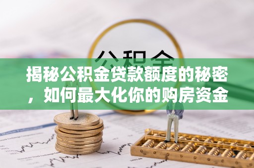 石楼揭秘公积金贷款额度的秘密，如何最大化你的购房资金？