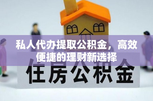 石楼私人代办提取公积金，高效便捷的理财新选择