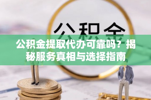 石楼公积金提取代办可靠吗？揭秘服务真相与选择指南