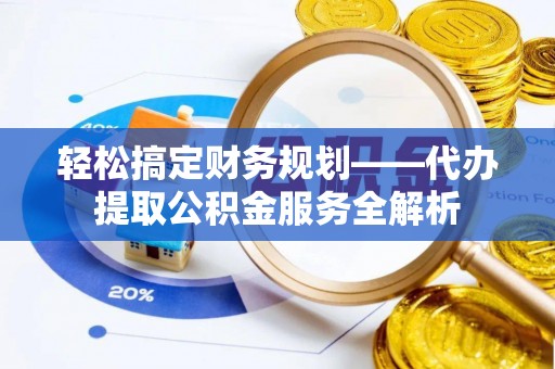 石楼轻松搞定财务规划——代办提取公积金服务全解析