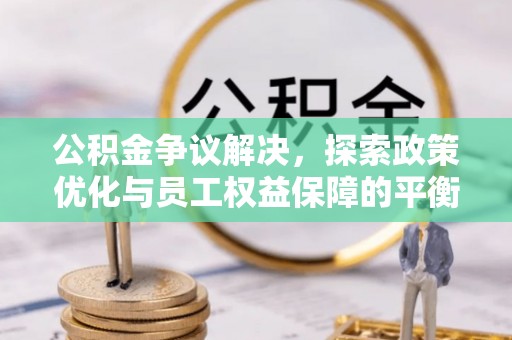 石楼公积金争议解决，探索政策优化与员工权益保障的平衡点