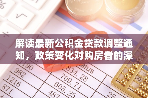 石楼解读最新公积金贷款调整通知，政策变化对购房者的深远影响