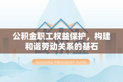 石楼公积金职工权益保护，构建和谐劳动关系的基石