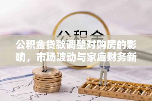 石楼公积金贷款调整对购房的影响，市场波动与家庭财务新趋势