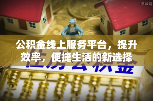 石楼公积金线上服务平台，提升效率，便捷生活的新选择