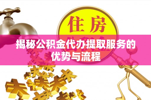 石楼揭秘公积金代办提取服务的优势与流程