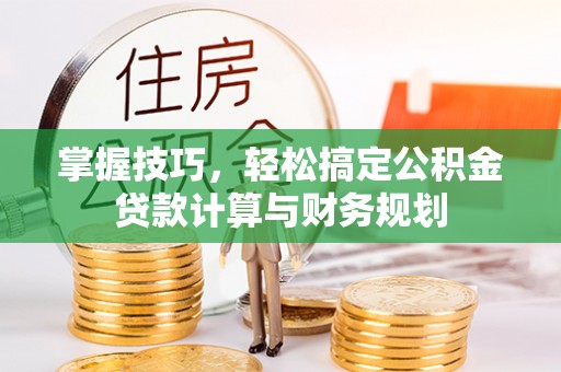 石楼掌握技巧，轻松搞定公积金贷款计算与财务规划