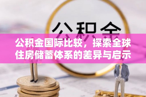 石楼公积金国际比较，探索全球住房储蓄体系的差异与启示