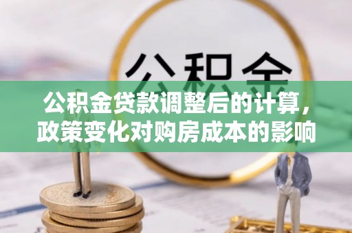 石楼公积金贷款调整后的计算，政策变化对购房成本的影响与应对策略