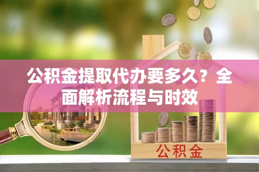 石楼公积金提取代办要多久？全面解析流程与时效