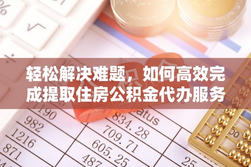 石楼轻松解决难题，如何高效完成提取住房公积金代办服务