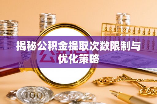 石楼揭秘公积金提取次数限制与优化策略