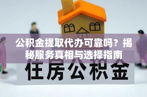 石楼公积金提取代办可靠吗？揭秘服务真相与选择指南