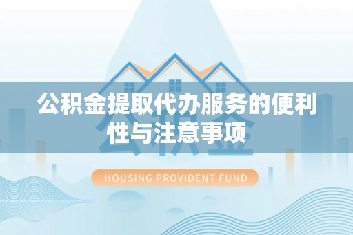 石楼公积金提取代办服务的便利性与注意事项